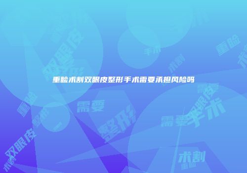 重睑术割双眼皮整形手术需要承担风险吗