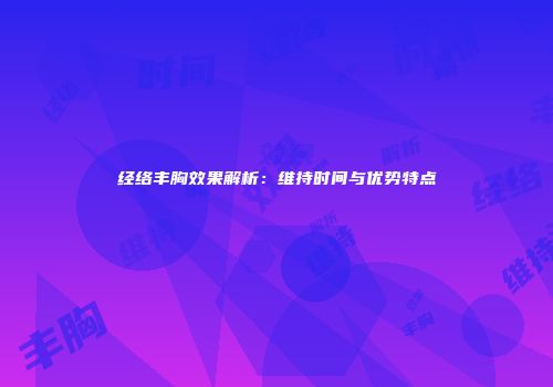 经络丰胸效果解析：维持时间与优势特点