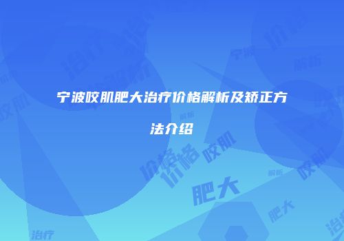 宁波咬肌肥大治疗价格解析及矫正方法介绍