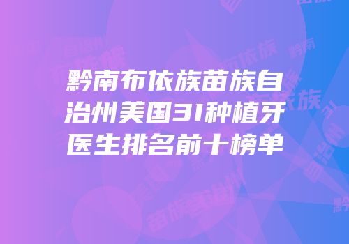 黔南布依族苗族自治州美国3I种植牙医生排名前十榜单