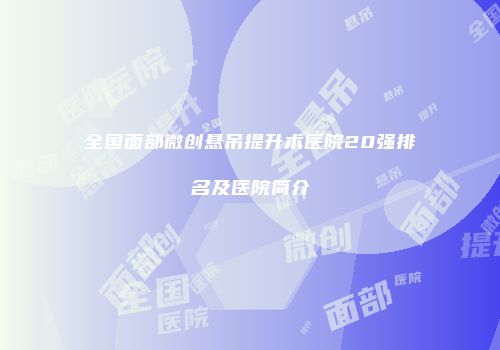 全国面部微创悬吊提升术医院20强排名及医院简介