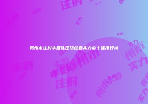 赣州市注射丰唇珠医院综合实力前十强排行榜