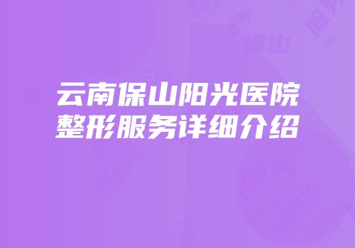 云南保山阳光医院整形服务详细介绍
