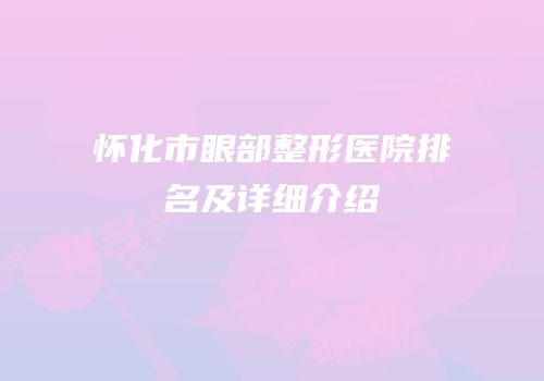 怀化市眼部整形医院排名及详细介绍