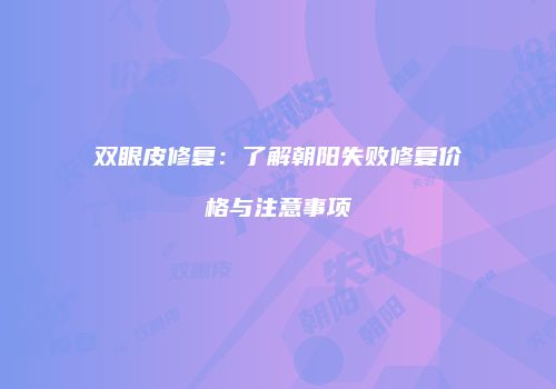 双眼皮修复：了解朝阳失败修复价格与注意事项