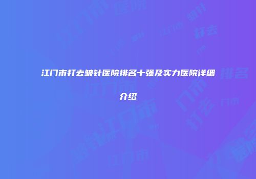 江门市打去皱针医院排名十强及实力医院详细介绍
