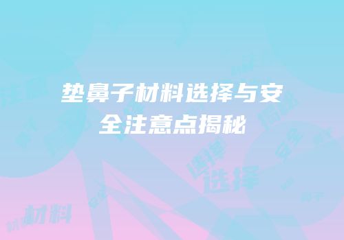垫鼻子材料选择与安全注意点揭秘