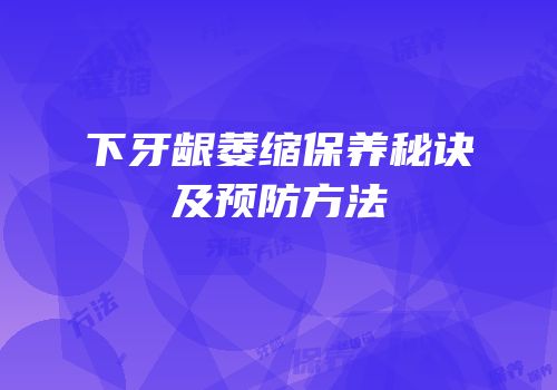 下牙龈萎缩保养秘诀及预防方法