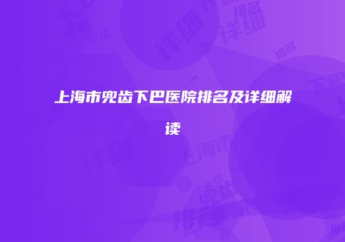 上海市兜齿下巴医院排名及详细解读