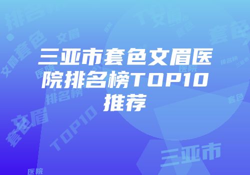 三亚市套色文眉医院排名榜TOP10推荐