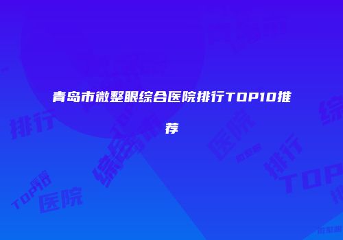 青岛市微整眼综合医院排行TOP10推荐