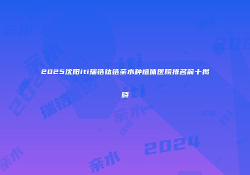2025沈阳iti瑞锆钛锆亲水种植体医院排名前十揭晓
