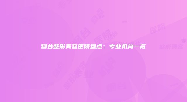 烟台整形美容医院盘点：专业机构一览