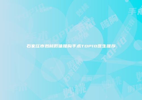 石家庄市妙桃假体隆胸手术TOP10医生推荐