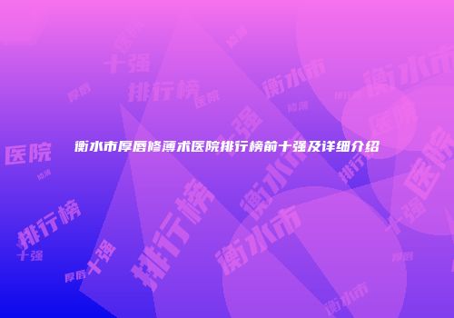衡水市厚唇修薄术医院排行榜前十强及详细介绍