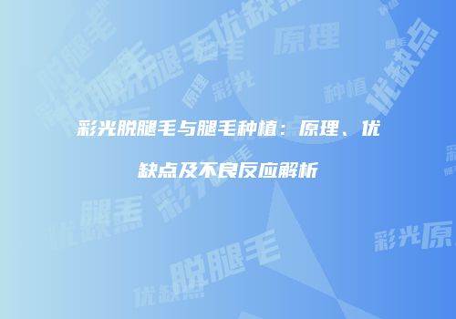 彩光脱腿毛与腿毛种植：原理、优缺点及不良反应解析