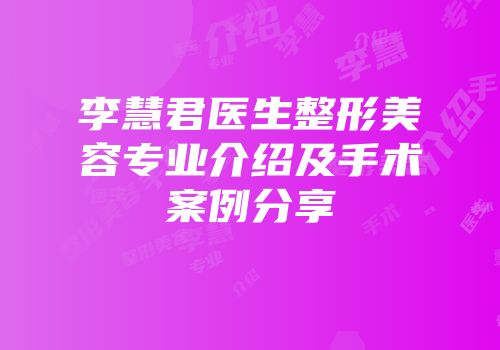 李慧君医生整形美容专业介绍及手术案例分享