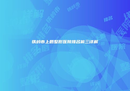 铁岭市上唇整形医院排名前三详解
