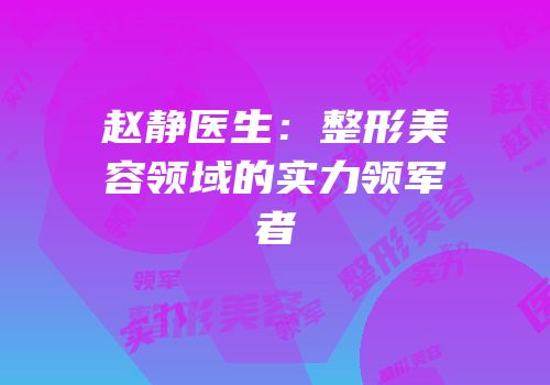 赵静医生：整形美容领域的实力领军者