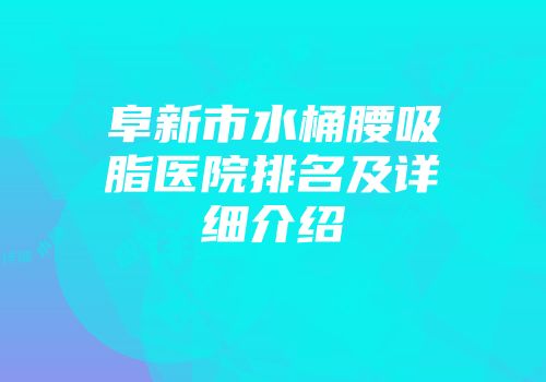 阜新市水桶腰吸脂医院排名及详细介绍