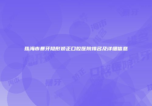 珠海市暴牙隐形矫正口腔医院排名及详细信息