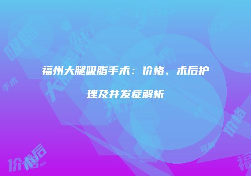 福州大腿吸脂手术：价格、术后护理及并发症解析