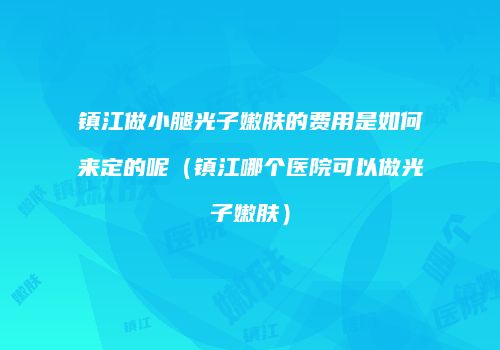 镇江做小腿光子嫩肤的费用是如何来定的呢（镇江哪个医院可以做光子嫩肤）