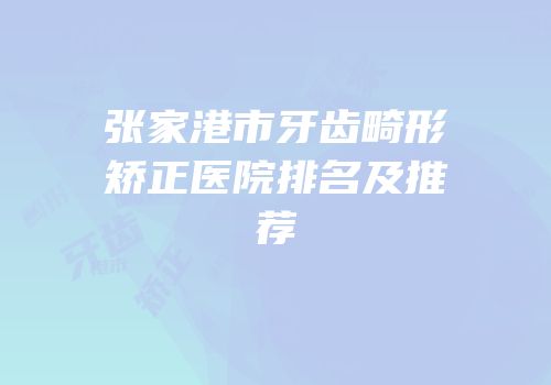 张家港市牙齿畸形矫正医院排名及推荐