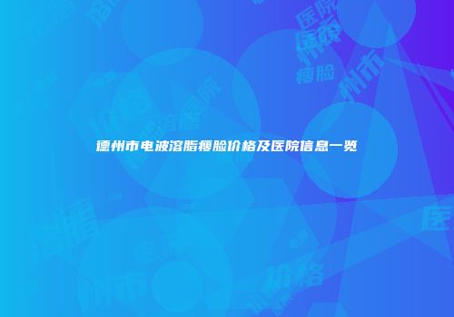 德州市电波溶脂瘦脸价格及医院信息一览