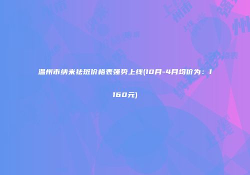 温州市纳米祛斑价格表强势上线(10月-4月均价为：1160元)