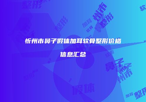 忻州市鼻子假体加耳软骨整形价格信息汇总