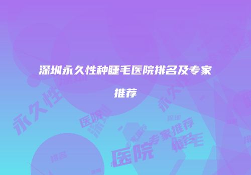 深圳永久性种睫毛医院排名及专家推荐