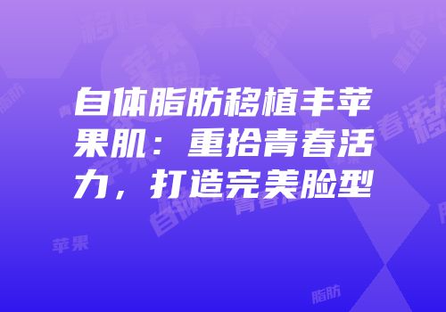 自体脂肪移植丰苹果肌：重拾青春活力，打造完美脸型