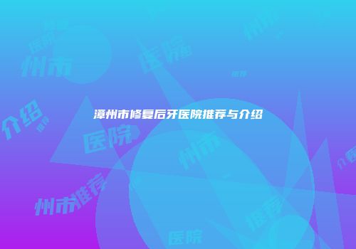 漳州市修复后牙医院推荐与介绍