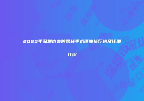 2025年深圳市去除眼袋手术医生排行榜及详细介绍