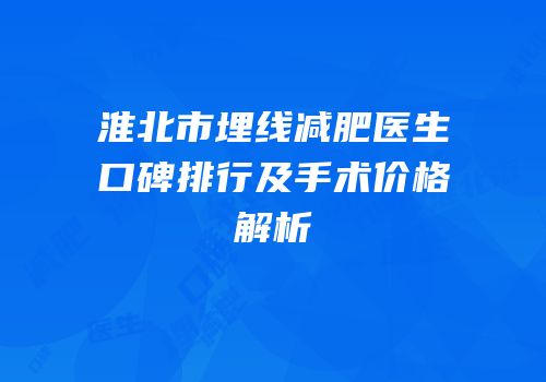 淮北市埋线减肥医生口碑排行及手术价格解析