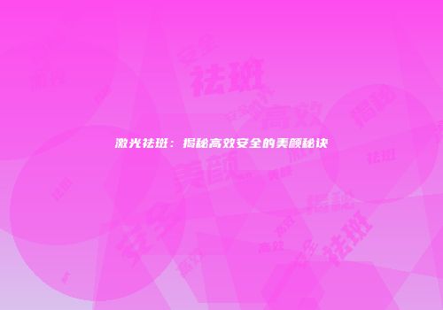 激光祛斑：揭秘高效安全的美颜秘诀