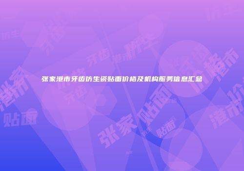 张家港市牙齿仿生瓷贴面价格及机构服务信息汇总