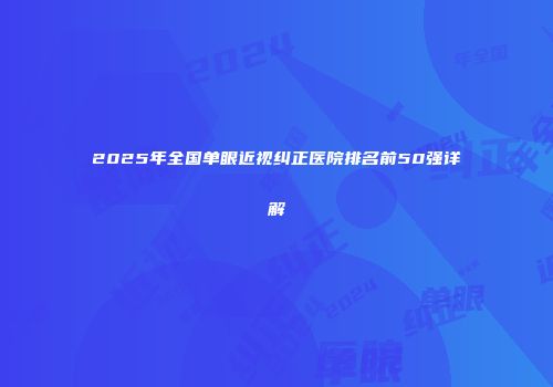 2025年全国单眼近视纠正医院排名前50强详解