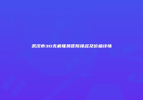 武汉市3D无痕隆鼻医院排名及价格详情