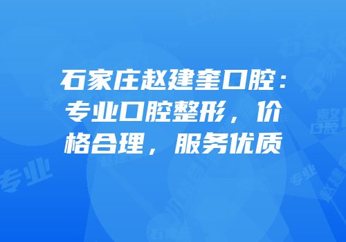 石家庄赵建奎口腔：专业口腔整形，价格合理，服务优质