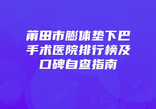 莆田市膨体垫下巴手术医院排行榜及口碑自查指南