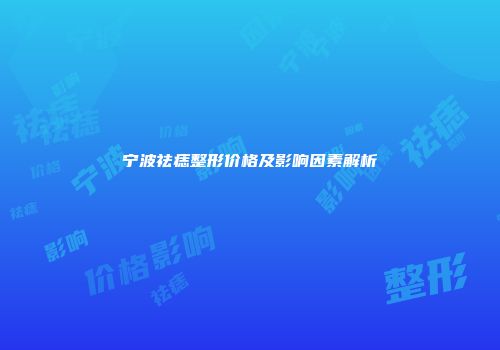 宁波祛痣整形价格及影响因素解析