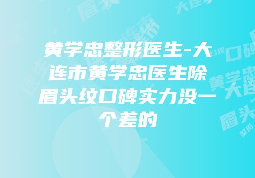 黄学忠整形医生-大连市黄学忠医生除眉头纹口碑实力没一个差的