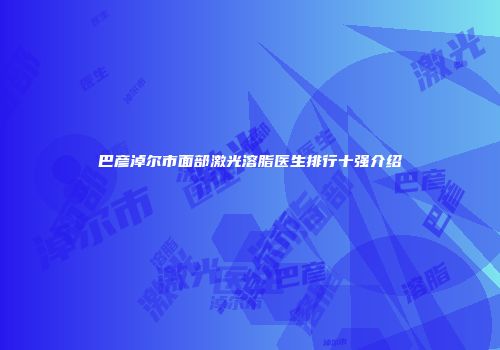 巴彦淖尔市面部激光溶脂医生排行十强介绍