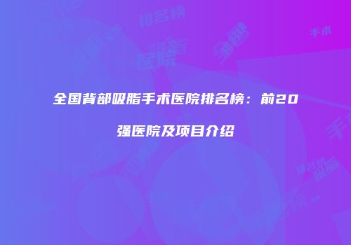 全国背部吸脂手术医院排名榜：前20强医院及项目介绍