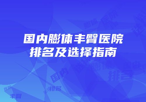 国内膨体丰臀医院排名及选择指南