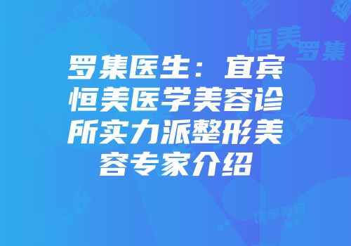 罗集医生：宜宾恒美医学美容诊所实力派整形美容专家介绍