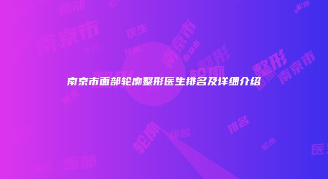 南京市面部轮廓整形医生排名及详细介绍