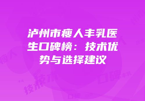 泸州市瘦人丰乳医生口碑榜：技术优势与选择建议